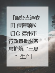 服务直通麦田 保障颗粒归仓 德州市行政审批服务局护航“三夏”生产