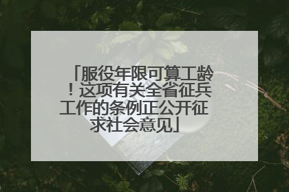服役年限可算工龄！这项有关全省征兵工作的条例正公开征求社会意见