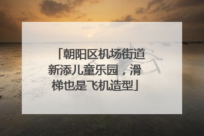 朝阳区机场街道新添儿童乐园，滑梯也是飞机造型