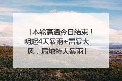 本轮高温今日结束！明起4天暴雨+雷暴大风，局地特大暴雨