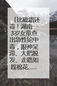 比砒霜还毒！湖南一3岁女童查出急性铊中毒，眼神呆滞、大把脱发、走路如踩棉花……