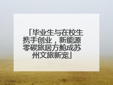 毕业生与在校生携手创业，新能源零碳旅居方舱成苏州文旅新宠