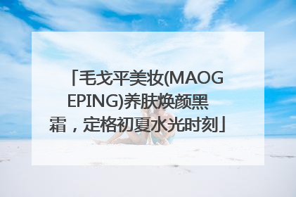 毛戈平美妆(MAOGEPING)养肤焕颜黑霜，定格初夏水光时刻