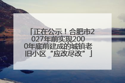 正在公示！合肥市2027年前实现2000年底前建成的城镇老旧小区“应改尽改”
