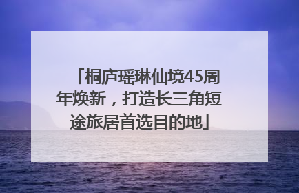 桐庐瑶琳仙境45周年焕新，打造长三角短途旅居首选目的地