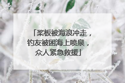 桨板被海浪冲走，钓友被困海上喷泉，众人紧急救援