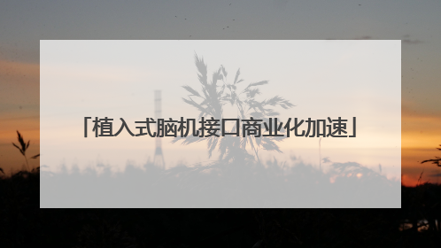 植入式脑机接口商业化加速