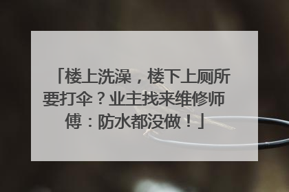 楼上洗澡，楼下上厕所要打伞？业主找来维修师傅：防水都没做！