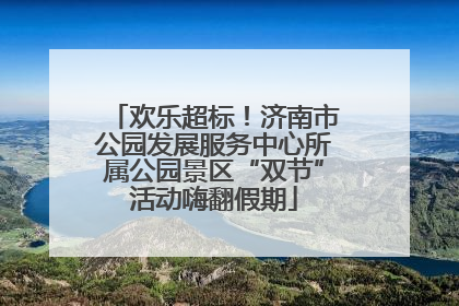 欢乐超标！济南市公园发展服务中心所属公园景区“双节”活动嗨翻假期