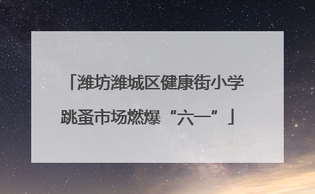潍坊潍城区健康街小学跳蚤市场燃爆“六一”