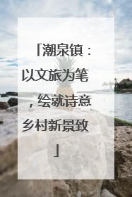 潮泉镇：以文旅为笔，绘就诗意乡村新景致