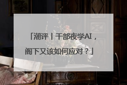 潮评丨干部夜学AI，阁下又该如何应对？