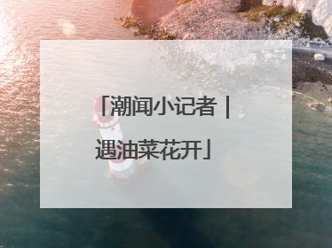 潮闻小记者｜遇油菜花开