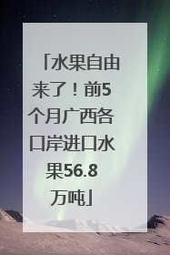 水果自由来了！前5个月广西各口岸进口水果56.8万吨