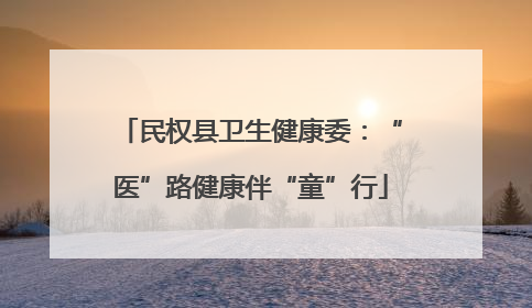 民权县卫生健康委：“医”路健康伴“童”行
