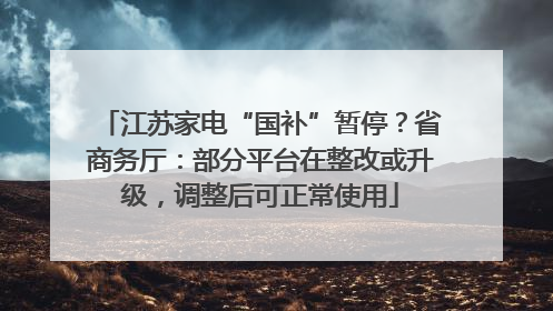 江苏家电“国补”暂停？省商务厅：部分平台在整改或升级，调整后可正常使用
