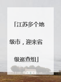 江苏多个地级市，迎来省级巡查组