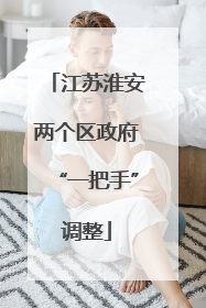 江苏淮安两个区政府“一把手”调整