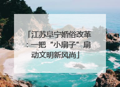 江苏阜宁婚俗改革：一把“小扇子”扇动文明新风尚