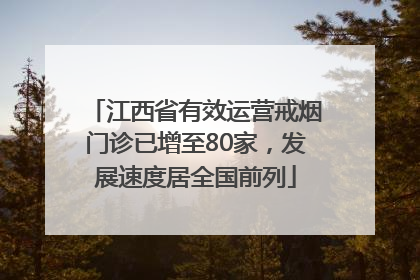 江西省有效运营戒烟门诊已增至80家，发展速度居全国前列