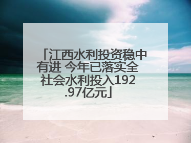 江西水利投资稳中有进 今年已落实全社会水利投入192.97亿元