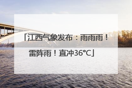 江西气象发布：雨雨雨！雷阵雨！直冲36°C