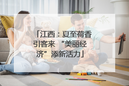 江西：夏至荷香引客来 “美丽经济”添新活力