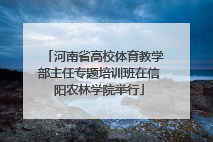 河南省高校体育教学部主任专题培训班在信阳农林学院举行