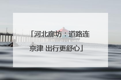 河北廊坊：道路连京津 出行更舒心