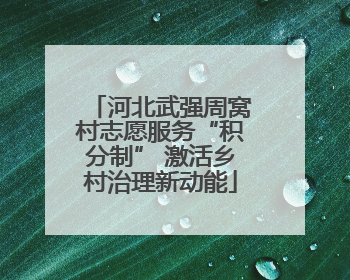 河北武强周窝村志愿服务“积分制” 激活乡村治理新动能