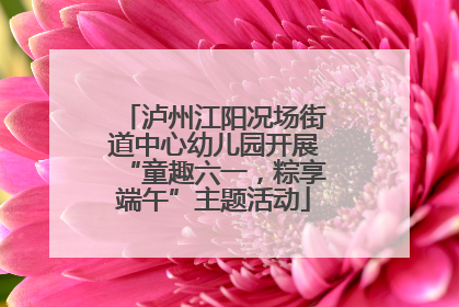 泸州江阳况场街道中心幼儿园开展“童趣六一，粽享端午”主题活动