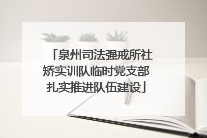 泉州司法强戒所社矫实训队临时党支部扎实推进队伍建设