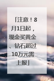 注意！8月1日起，现金买黄金、钻石超过10万元需上报