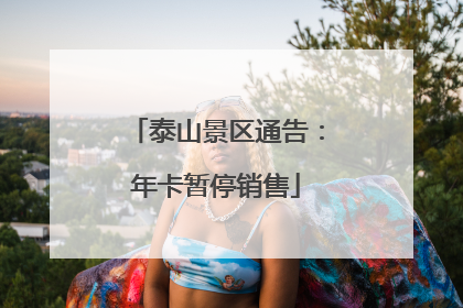 泰山景区通告：年卡暂停销售