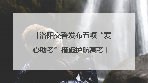 洛阳交警发布五项“爱心助考”措施护航高考