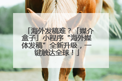海外发稿难？「媒介盒子」小程序“海外媒体发稿”全新升级，一键触达全球！