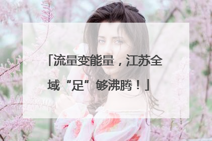 流量变能量，江苏全域“足”够沸腾！