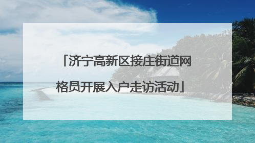 济宁高新区接庄街道网格员开展入户走访活动
