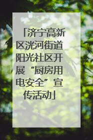 济宁高新区洸河街道阳光社区开展“厨房用电安全”宣传活动