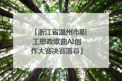 浙江省温州市职工思政歌曲AI创作大赛决赛落幕