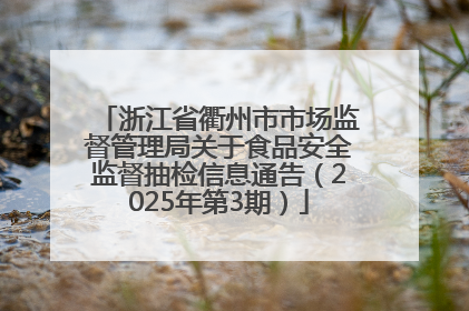 浙江省衢州市市场监督管理局关于食品安全监督抽检信息通告（2025年第3期）