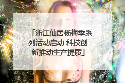 浙江仙居杨梅季系列活动启动 科技创新推动生产提质