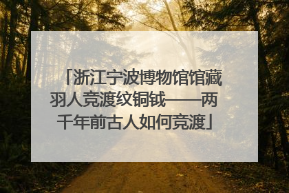 浙江宁波博物馆馆藏羽人竞渡纹铜钺——两千年前古人如何竞渡