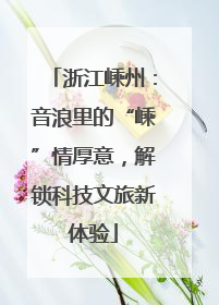 浙江嵊州：音浪里的“嵊”情厚意，解锁科技文旅新体验