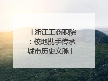 浙江工商职院：校地携手传承城市历史文脉