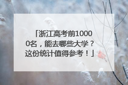 浙江高考前10000名，能去哪些大学？这份统计值得参考！