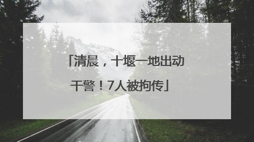 清晨，十堰一地出动干警！7人被拘传