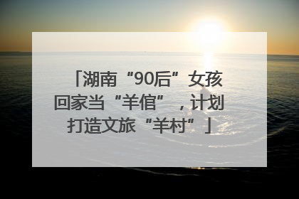 湖南“90后”女孩回家当“羊倌”，计划打造文旅“羊村”