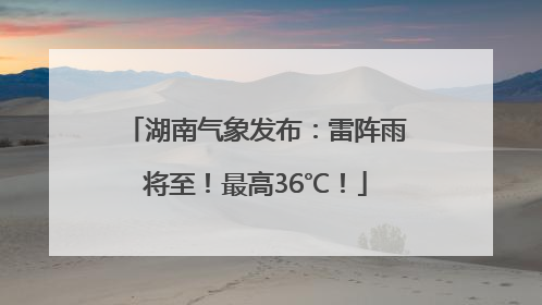 湖南气象发布：雷阵雨将至！最高36℃！