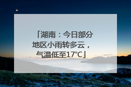 湖南：今日部分地区小雨转多云，气温低至17℃